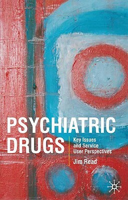 Psychiatric Drugs: Key Issues and Service User Perspectives by Jim Read