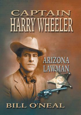 Captain Harry Wheeler, Arizona Lawman by Bill O'Neal