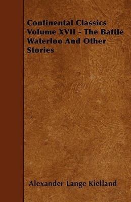 Continental Classics Volume XVII - The Battle Waterloo and Other Stories by Alexander L. Kielland