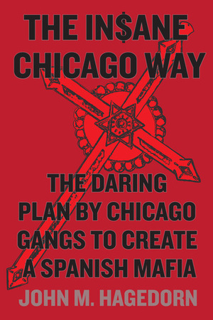 The Insane Chicago Way: The Daring Plan by Chicago Gangs to Create a Spanish Mafia by John M. Hagedorn