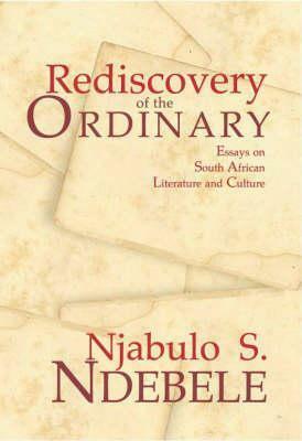 Rediscovery of the Ordinary: Essays on South African Literature and Culture by Njabulo S. Ndebele
