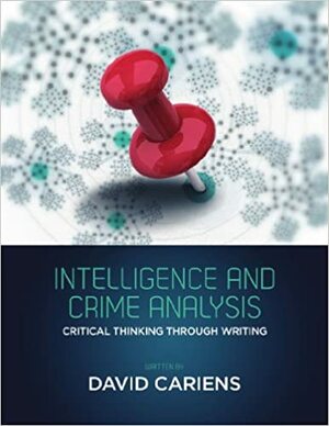 Intelligence and Crime Analysis: Critical Thinking Through Writing by David Cariens Jr.