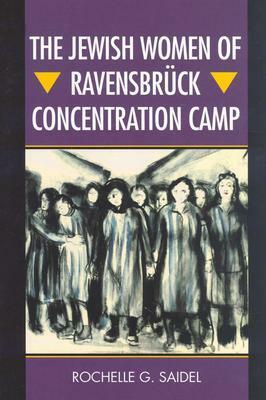 The Jewish Women of Ravensbrück Concentration Camp by Rochelle G. Saidel