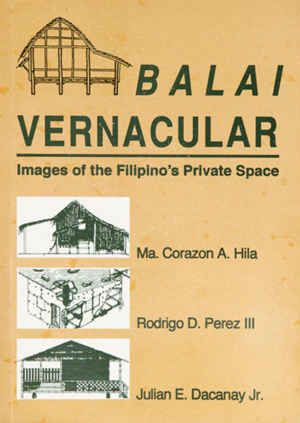Balai Vernacular: Images of the Filipino's Private Space by Julian E. Dacanay Jr., Rodrigo D. Perez III, Ma. Corazon A. Hila