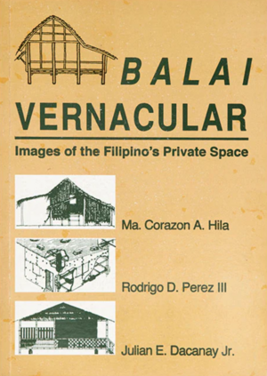 Balai Vernacular: Images of the Filipino's Private Space by Julian E. Dacanay Jr., Ma. Corazon A. Hila, Rodrigo D. Perez III