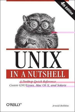 Unix in a Nutshell: A Desktop Quick Reference - Covers GNU/Linux, Mac OS X, and Solaris by Arnold Robbins, Arnold Robbins