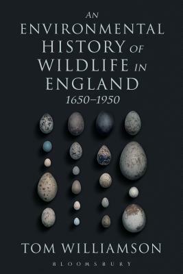 An Environmental History of Wildlife in England 1650 - 1950 by Tom Williamson
