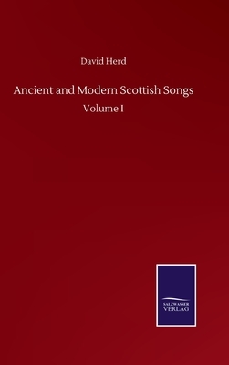 Ancient and Modern Scottish Songs: Volume I by David Herd