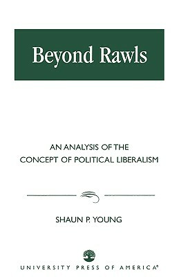 Beyond Rawls: An Analysis of the Concept of Political Liberalism by Shaun P. Young