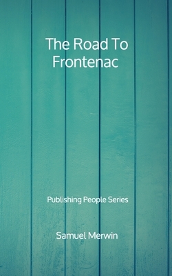 The Road To Frontenac - Publishing People Series by Samuel Merwin
