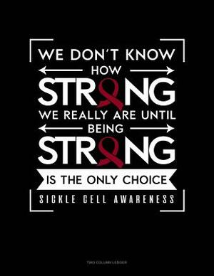 We Don't Know How Strong We Really Are Until Being Strong Is the Only Choice - Sickle Cell Awareness: Two Column Ledger by 