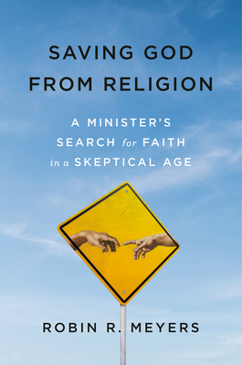 Saving God from Religion: A Minister's Search for Faith in a Skeptical Age by Robin Meyers
