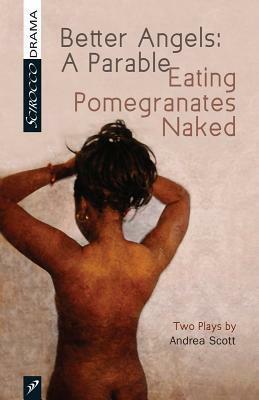 Better Angels: A Parable and Eating Pomegranates Naked: Two Plays by Andrea Scott by Andrea Scott