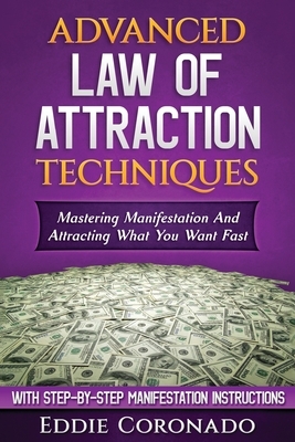 Advanced Law of Attraction Techniques: Mastering Manifestation and Attracting What You Want Fast! by Eddie Coronado