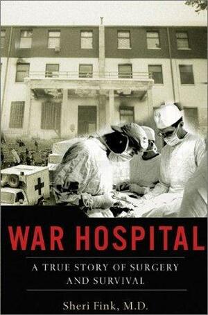 War Hospital: A True Story Of Surgery And Survival by Sheri Fink, Sheri Fink