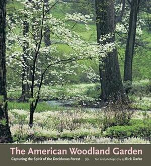 The American Woodland Garden: Capturing the Spirit of the Deciduous Forest by Rick Darke