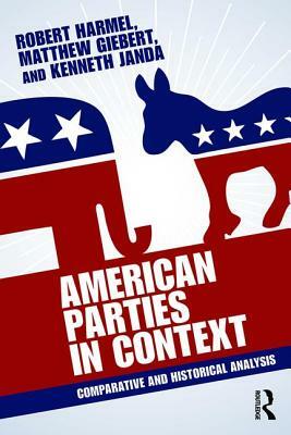 American Parties in Context: Comparative and Historical Analysis by Robert Harmel, Matthew Giebert, Kenneth Janda