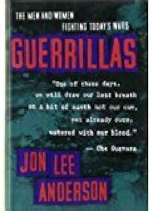 GUERRILLAS: The men and women fighting today's wars. by Jon Lee Anderson, Jon Lee Anderson