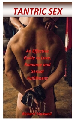 Tantric Sex: An Effective Guide to Love, Romance and Sexual Fulfillment by Richard Maxwell