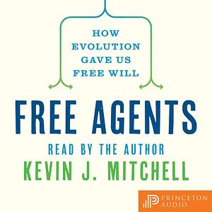 Free Agents: How Evolution Gave Us Free Will by Kevin J. Mitchell