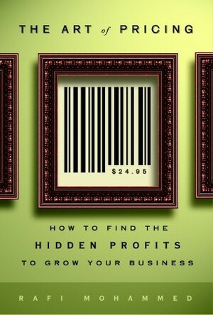 The Art of Pricing: How to Find the Hidden Profits to Grow Your Business by Rafi Mohammed