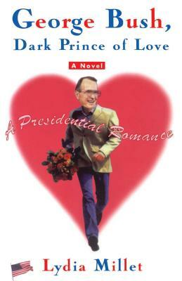 George Bush, Dark Prince of Love: A Presidential Romance (Original) by Lydia Millet