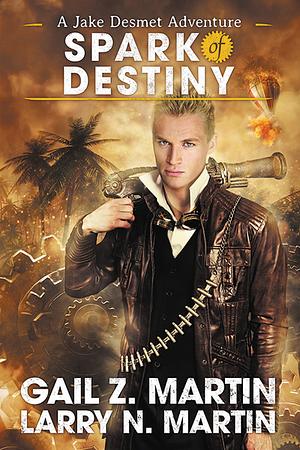 Spark of Destiny: A Jake Desmet Adventure Book Two by Larry N. Martin, Gail Z. Martin