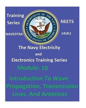 The Navy Electricity and Electronics Training Series: Module 10 Introduction To Wave Propagation, Transmission Lines, And Antennas by United States Navy