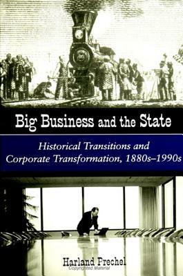 Big Business and the State: Historical Transitions and Corporate Transformations, 1880s-1990s by Harland Prechel