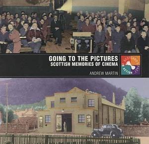 Going to the Pictures: Scottish Memories of Cinema by Andrew Martin