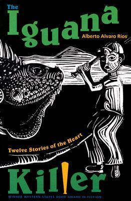 The Iguana Killer: Twelve Stories Of The Heart by Alberto Alvaro Ríos