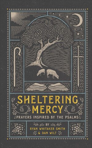 Sheltering Mercy: Prayers Inspired by the Psalms by Ryan Whitaker Smith, Dan Wilt
