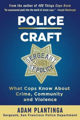 Police Craft: What Cops Know about Crime, Community and Violence by Adam Plantinga