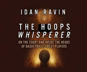 The Hoops Whisperer: On the Court and Inside the Heads of Basketball's Best Players by Idan Ravin