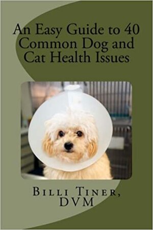 An Easy Guide to 40 Common Dog and Cat Health Issues by Billi Tiner