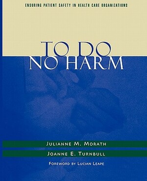 To Do No Harm: Ensuring Patient Safety in Health Care Organizations by Joanne E. Turnbull, Julianne M. Morath