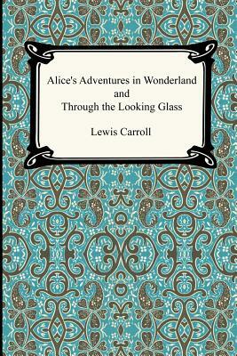 Alice's Adventures In Wonderland and Through the Looking Glass by Lewis Carroll