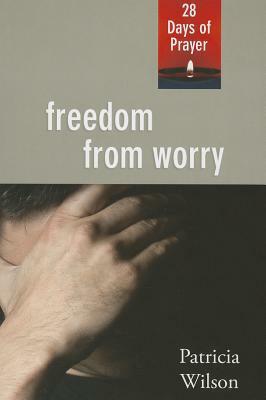 Freedom from Worry: 28 Days of Prayer by Patricia Wilson