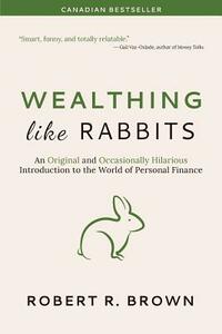 Wealthing Like Rabbits: An Original and Occasionally Hilarious Introduction to the World of Personal Finance by Robert R. Brown