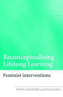Reconceptualising Lifelong Learning: Feminist Interventions by Sue Jackson, Penny Jane Burke