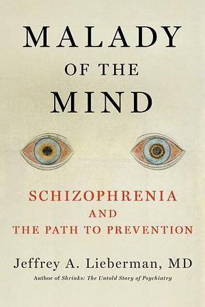 Malady of the Mind: Schizophrenia and the Path to Prevention by Jeffrey A. Lieberman