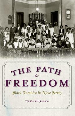 The Path to Freedom: Black Families in New Jersey by Walter D. Greason