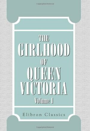 The Girlhood Of Queen Victoria: A Selection From Her Majesty's Diaries Between The Years 1832 And 1840. Volume 1 by Queen Victoria