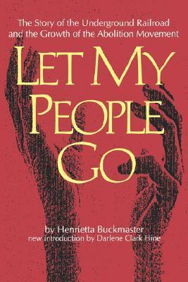 Let My People Go: The Story of the Underground Railroad and the Growth of the Abolition Movement by Darlene Clark Hine, Henrietta Buckmaster