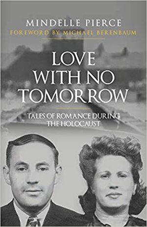 Love with No Tomorrow: Tales of Romance During the Holocaust by Mindelle Pierce, Michael Berenbaum