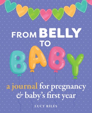 From Belly to Baby: A Journal for Pregnancy and Baby's First Year by Lucy Riles