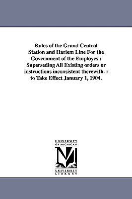 Rules of the Grand Central Station and Harlem Line For the Government of the Employes: Superseding All Existing orders or instructions inconsistent th by None