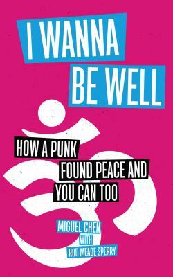 I Wanna Be Well: How a Punk Found Peace and You Can Too by Miguel Chen