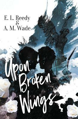 Upon Broken Wings by A.M. Wade, E.L. Reedy