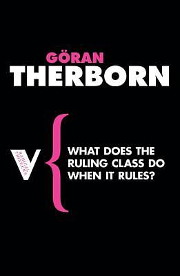 What Does the Ruling Class Do When It Rules?: State Apparatuses and State Power Under Feudalism, Capitalism and Socialism by Göran Therborn